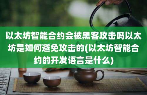 以太坊智能合约会被黑客攻击吗以太坊是如何避免攻击的(以太坊智能合约的开发语言是什么)