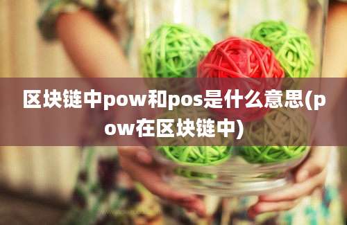 区块链中pow和pos是什么意思(pow在区块链中)