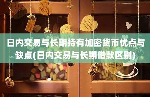 日内交易与长期持有加密货币优点与缺点(日内交易与长期借款区别)