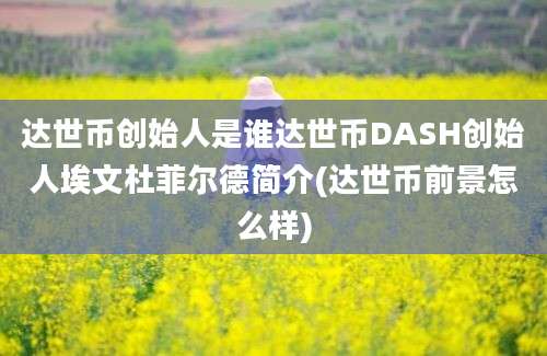 达世币创始人是谁达世币DASH创始人埃文杜菲尔德简介(达世币前景怎么样)