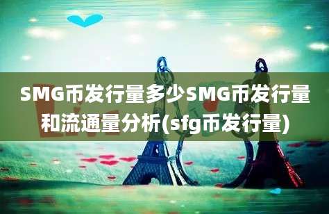 SMG币发行量多少SMG币发行量和流通量分析(sfg币发行量)