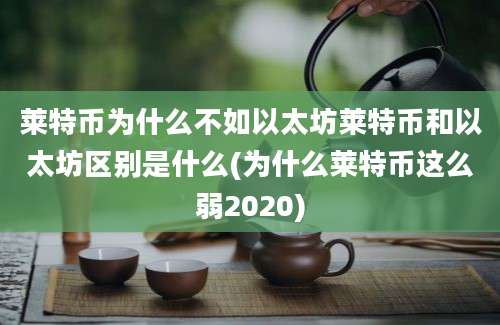 莱特币为什么不如以太坊莱特币和以太坊区别是什么(为什么莱特币这么弱2020)