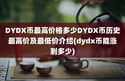 DYDX币最高价格多少DYDX币历史最高价及最低价介绍(dydx币能涨到多少)