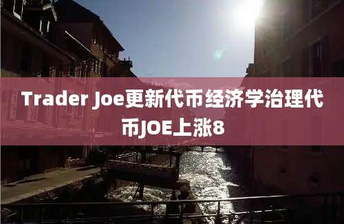 Trader Joe更新代币经济学治理代币JOE上涨8