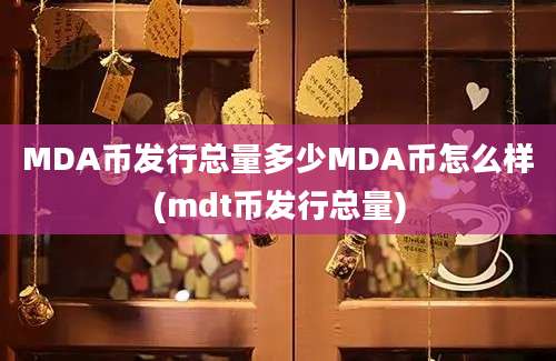 MDA币发行总量多少MDA币怎么样(mdt币发行总量)