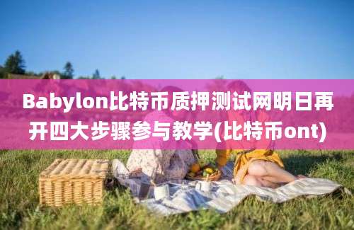 Babylon比特币质押测试网明日再开四大步骤参与教学(比特币ont)