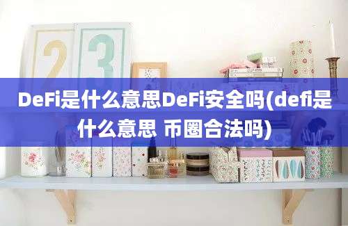 DeFi是什么意思DeFi安全吗(defi是什么意思 币圈合法吗)