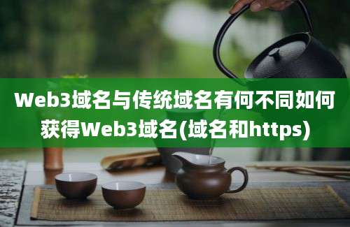 Web3域名与传统域名有何不同如何获得Web3域名(域名和https)