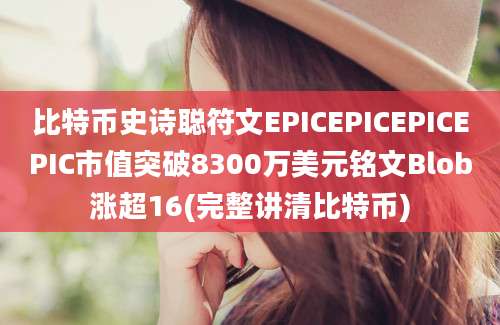 比特币史诗聪符文EPICEPICEPICEPIC市值突破8300万美元铭文Blob涨超16(完整讲清比特币)