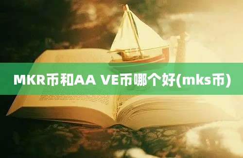 MKR币和AA VE币哪个好(mks币)