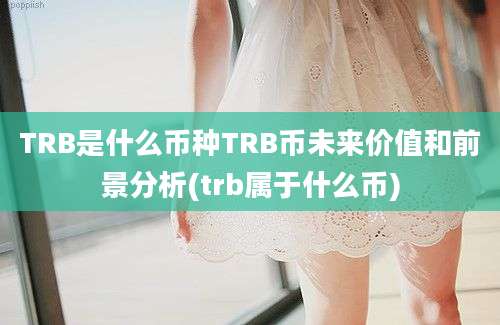 TRB是什么币种TRB币未来价值和前景分析(trb属于什么币)