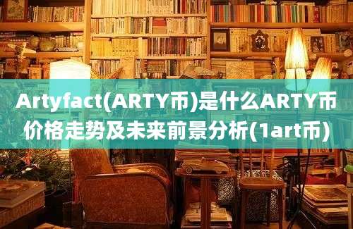 Artyfact(ARTY币)是什么ARTY币价格走势及未来前景分析(1art币)