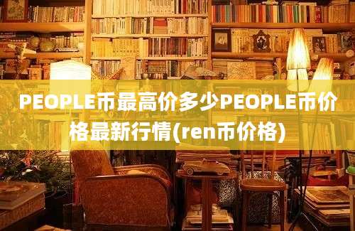 PEOPLE币最高价多少PEOPLE币价格最新行情(ren币价格)