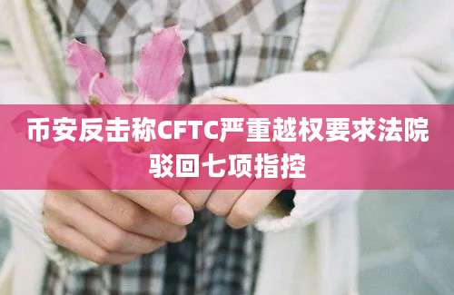 币安反击称CFTC严重越权要求法院驳回七项指控