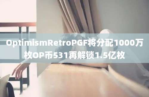 OptimismRetroPGF将分配1000万枚OP币531再解锁1.5亿枚