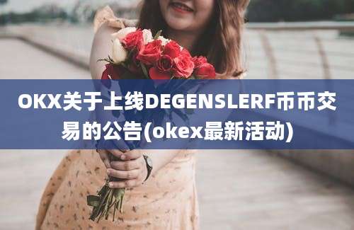 OKX关于上线DEGENSLERF币币交易的公告(okex最新活动)