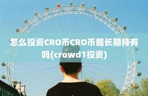 怎么投资CRO币CRO币能长期持有吗(crowd1投资)