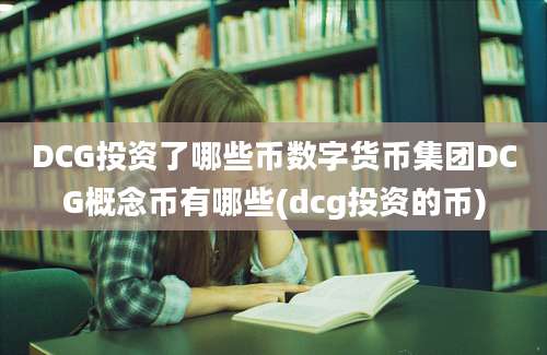 DCG投资了哪些币数字货币集团DCG概念币有哪些(dcg投资的币)