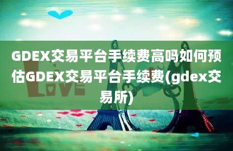 GDEX交易平台手续费高吗如何预估GDEX交易平台手续费(gdex交易所)