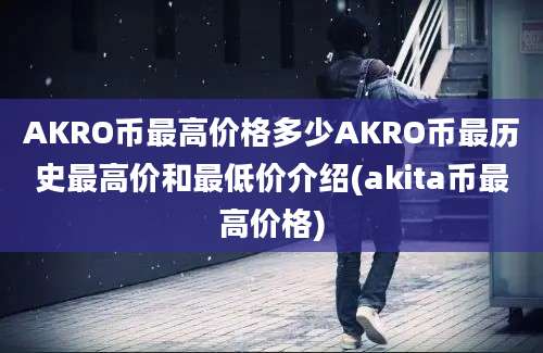 AKRO币最高价格多少AKRO币最历史最高价和最低价介绍(akita币最高价格)