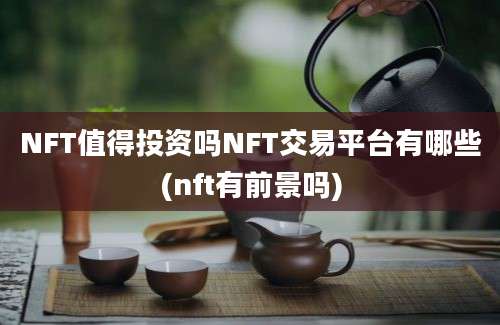 NFT值得投资吗NFT交易平台有哪些(nft有前景吗)