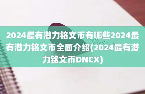 2024最有潜力铭文币有哪些2024最有潜力铭文币全面介绍(2024最有潜力铭文币DNCX)