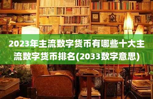 2023年主流数字货币有哪些十大主流数字货币排名(2033数字意思)