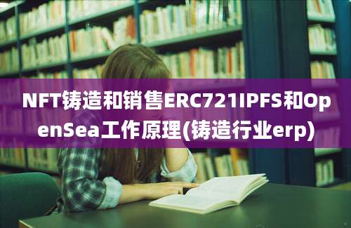 NFT铸造和销售ERC721IPFS和OpenSea工作原理(铸造行业erp)