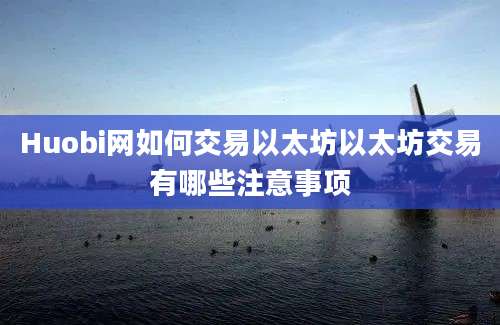 Huobi网如何交易以太坊以太坊交易有哪些注意事项