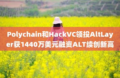 Polychain和HackVC领投AltLayer获1440万美元融资ALT续创新高