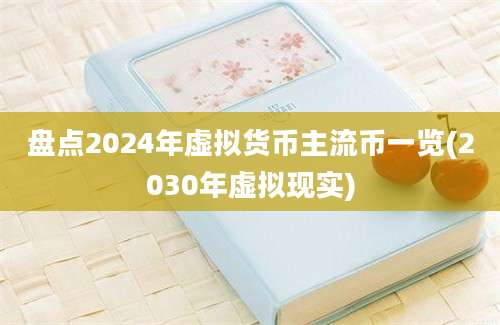 盘点2024年虚拟货币主流币一览(2030年虚拟现实)