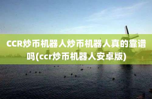 CCR炒币机器人炒币机器人真的靠谱吗(ccr炒币机器人安卓版)