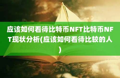 应该如何看待比特币NFT比特币NFT现状分析(应该如何看待比较的人)