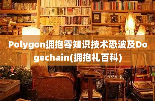 Polygon拥抱零知识技术恐波及Dogechain(拥抱礼百科)