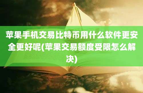 苹果手机交易比特币用什么软件更安全更好呢(苹果交易额度受限怎么解决)