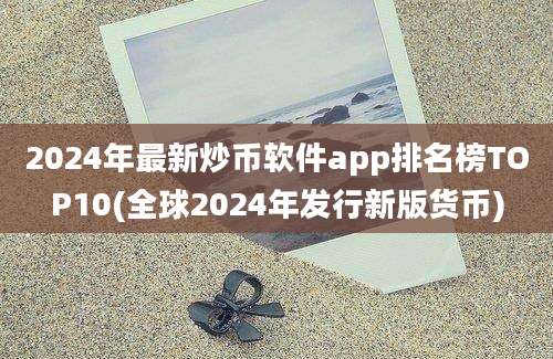 2024年最新炒币软件app排名榜TOP10(全球2024年发行新版货币)