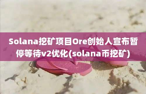 Solana挖矿项目Ore创始人宣布暂停等待v2优化(solana币挖矿)