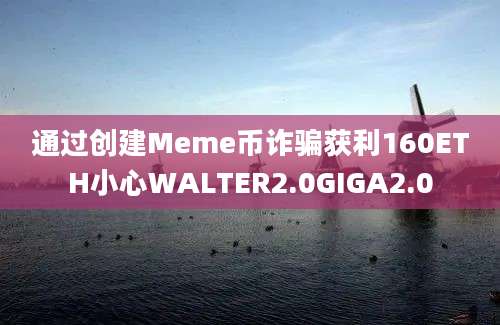 通过创建Meme币诈骗获利160ETH小心WALTER2.0GIGA2.0