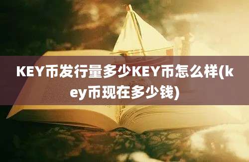 KEY币发行量多少KEY币怎么样(key币现在多少钱)