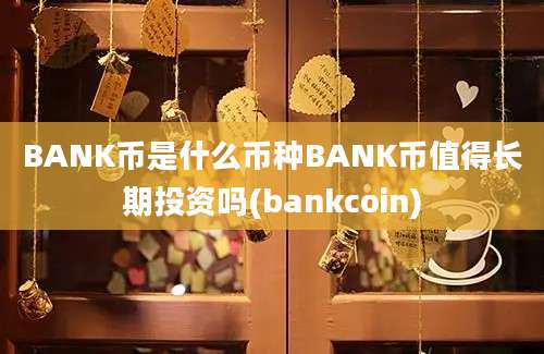 BANK币是什么币种BANK币值得长期投资吗(bankcoin)