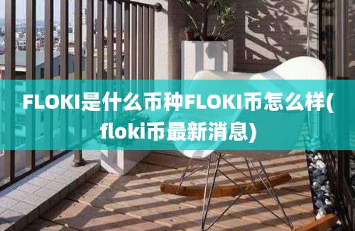 FLOKI是什么币种FLOKI币怎么样(floki币最新消息)