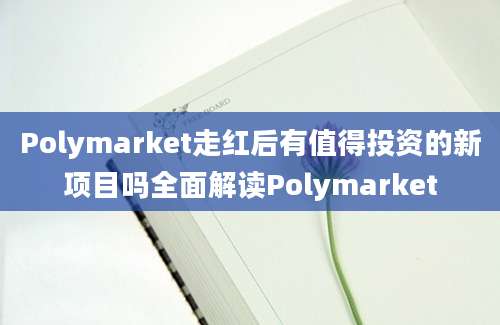 Polymarket走红后有值得投资的新项目吗全面解读Polymarket