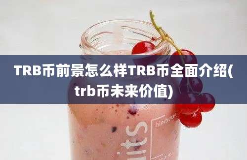 TRB币前景怎么样TRB币全面介绍(trb币未来价值)