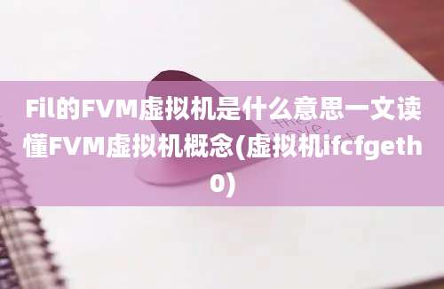 Fil的FVM虚拟机是什么意思一文读懂FVM虚拟机概念(虚拟机ifcfgeth0)