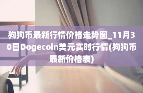 狗狗币最新行情价格走势图_11月30日Dogecoin美元实时行情(狗狗币最新价格表)