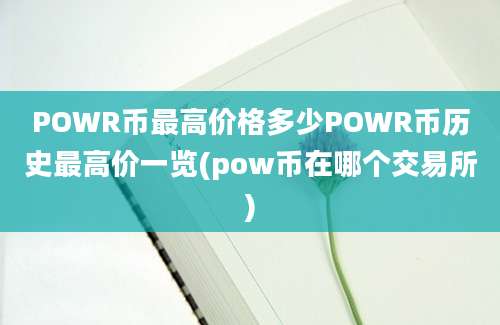 POWR币最高价格多少POWR币历史最高价一览(pow币在哪个交易所)