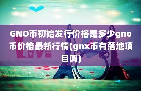 GNO币初始发行价格是多少gno币价格最新行情(gnx币有落地项目吗)