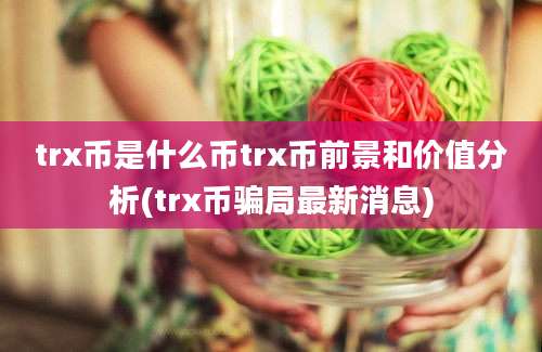 trx币是什么币trx币前景和价值分析(trx币骗局最新消息)