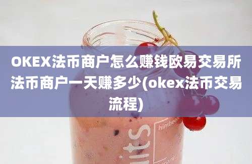 OKEX法币商户怎么赚钱欧易交易所法币商户一天赚多少(okex法币交易流程)