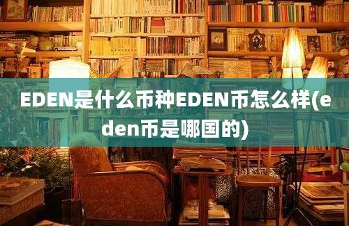 EDEN是什么币种EDEN币怎么样(eden币是哪国的)